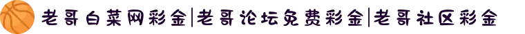 老哥白菜网彩金|老哥论坛免费彩金|老哥社区彩金